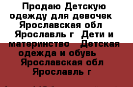 Продаю Детскую одежду для девочек - Ярославская обл., Ярославль г. Дети и материнство » Детская одежда и обувь   . Ярославская обл.,Ярославль г.